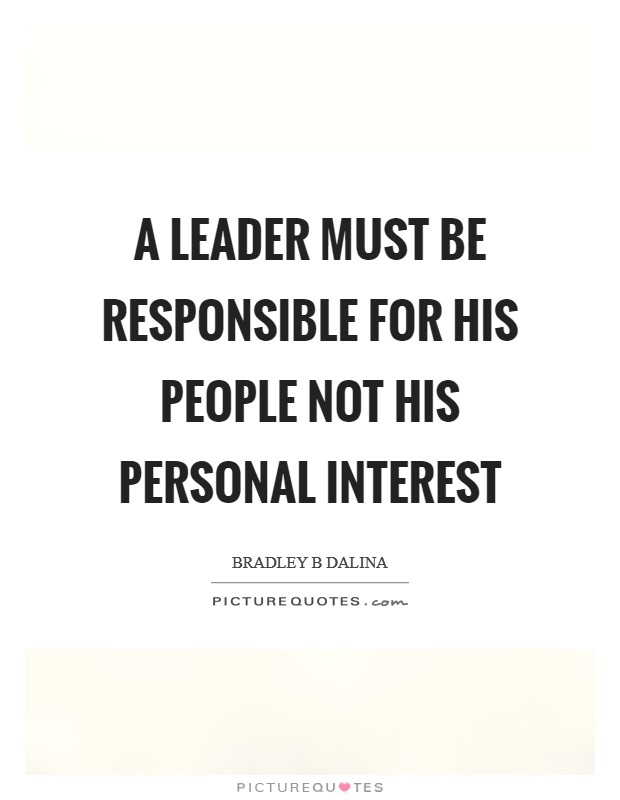 A leader must be responsible for his people not his personal interest Picture Quote #1
