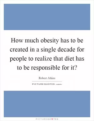 How much obesity has to be created in a single decade for people to realize that diet has to be responsible for it? Picture Quote #1