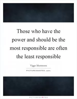 Those who have the power and should be the most responsible are often the least responsible Picture Quote #1