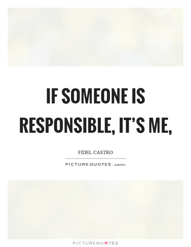 If someone is responsible, it's me, Picture Quote #1
