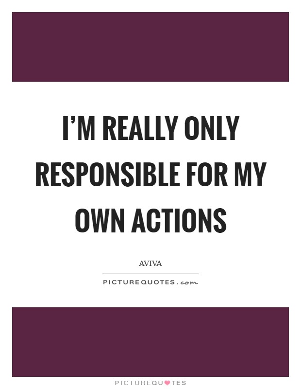 I'm really only responsible for my own actions Picture Quote #1
