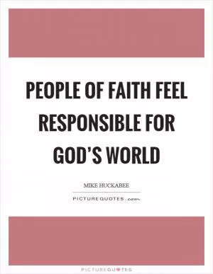 People of faith feel responsible for God’s world Picture Quote #1