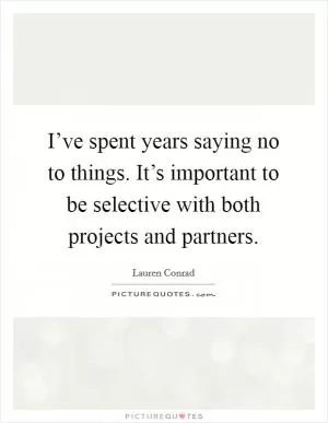 I’ve spent years saying no to things. It’s important to be selective with both projects and partners Picture Quote #1