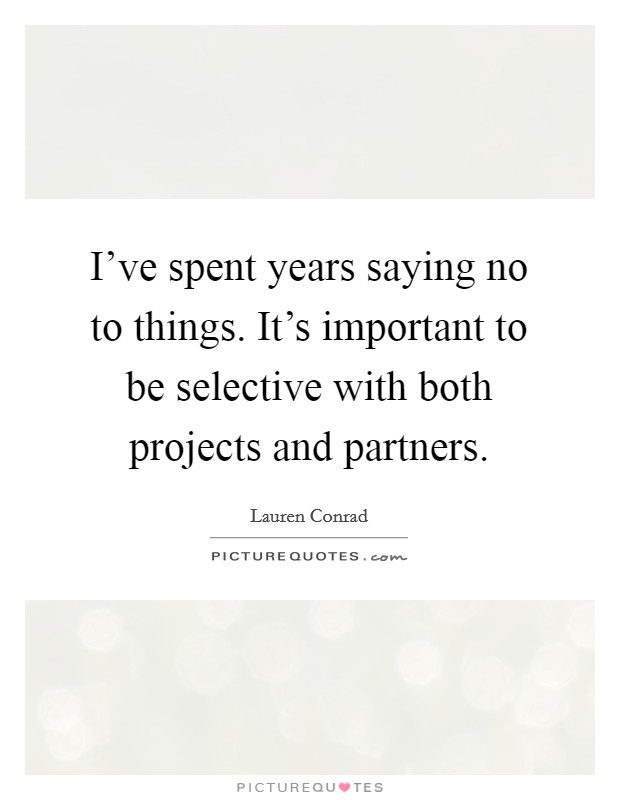 I've spent years saying no to things. It's important to be selective with both projects and partners. Picture Quote #1