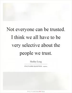 Not everyone can be trusted. I think we all have to be very selective about the people we trust Picture Quote #1