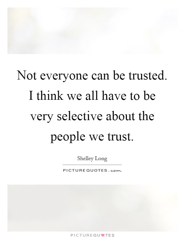 Not everyone can be trusted. I think we all have to be very selective about the people we trust. Picture Quote #1
