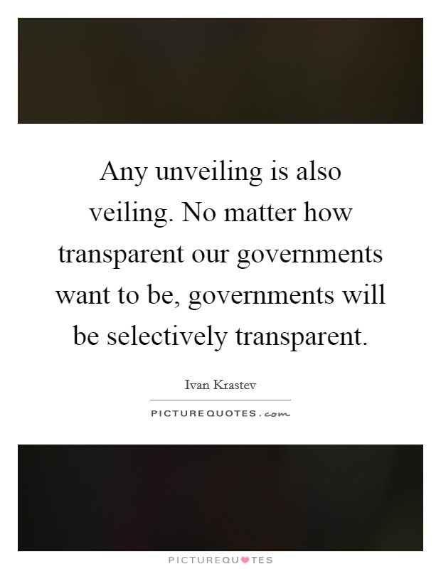 Any unveiling is also veiling. No matter how transparent our governments want to be, governments will be selectively transparent. Picture Quote #1