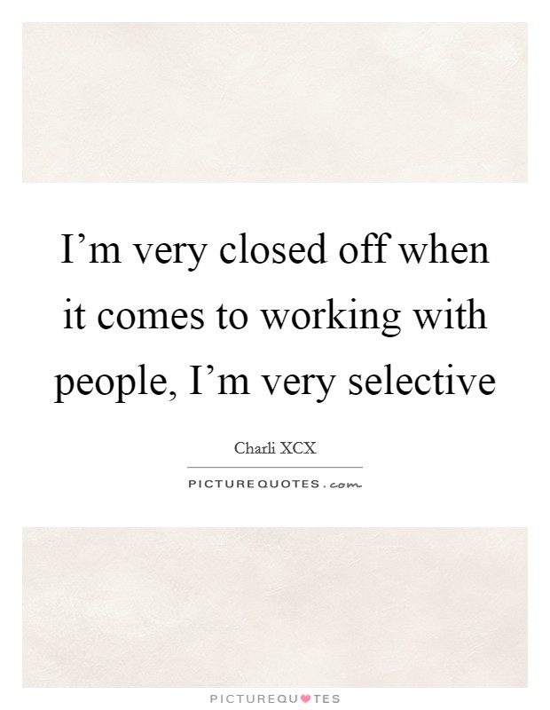 I'm very closed off when it comes to working with people, I'm very selective Picture Quote #1