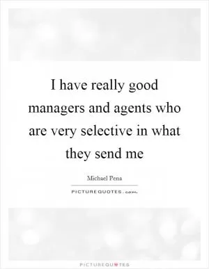 I have really good managers and agents who are very selective in what they send me Picture Quote #1