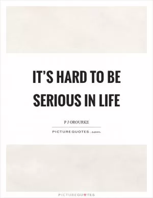It’s hard to be serious in life Picture Quote #1