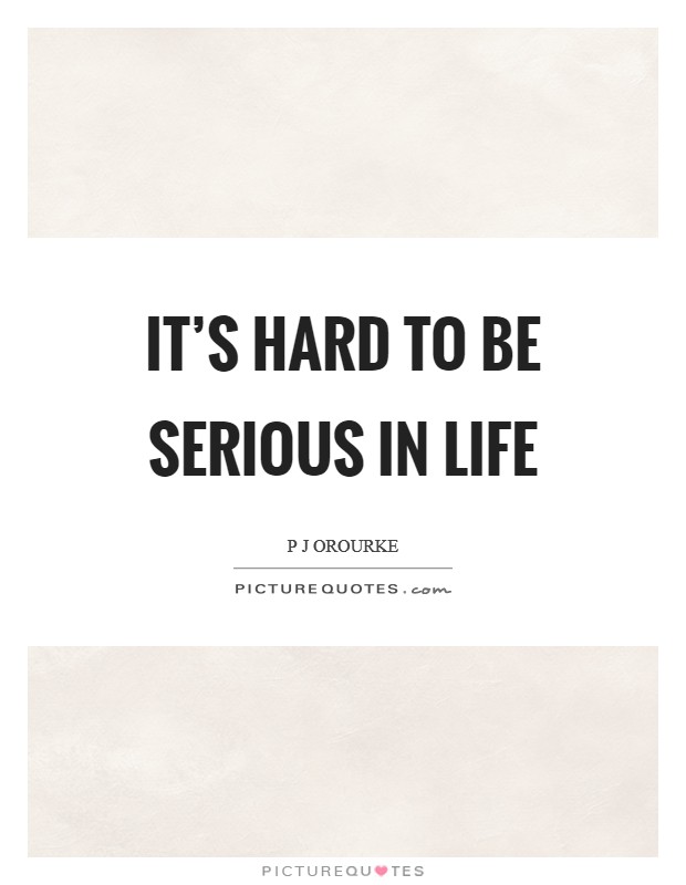 It's hard to be serious in life Picture Quote #1