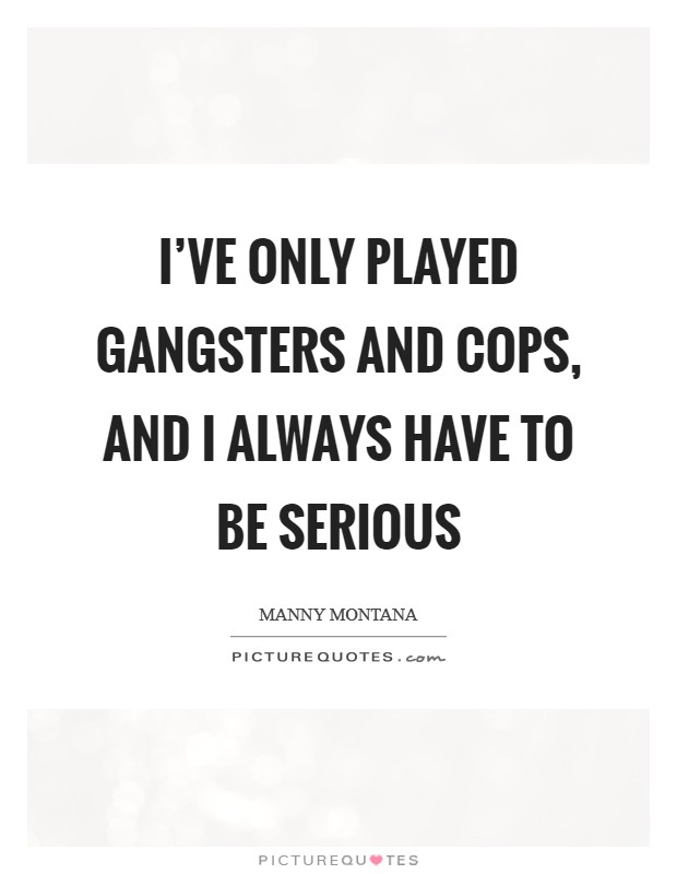 I've only played gangsters and cops, and I always have to be serious Picture Quote #1