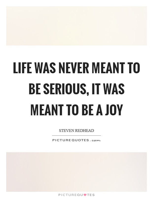 Life was never meant to be serious, it was meant to be a joy Picture Quote #1