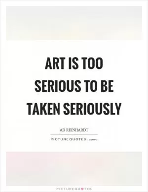Art is too serious to be taken seriously Picture Quote #1