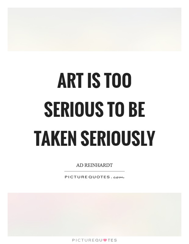 Art is too serious to be taken seriously Picture Quote #1