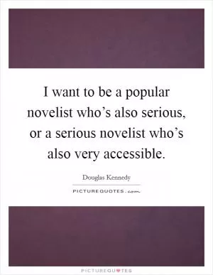 I want to be a popular novelist who’s also serious, or a serious novelist who’s also very accessible Picture Quote #1