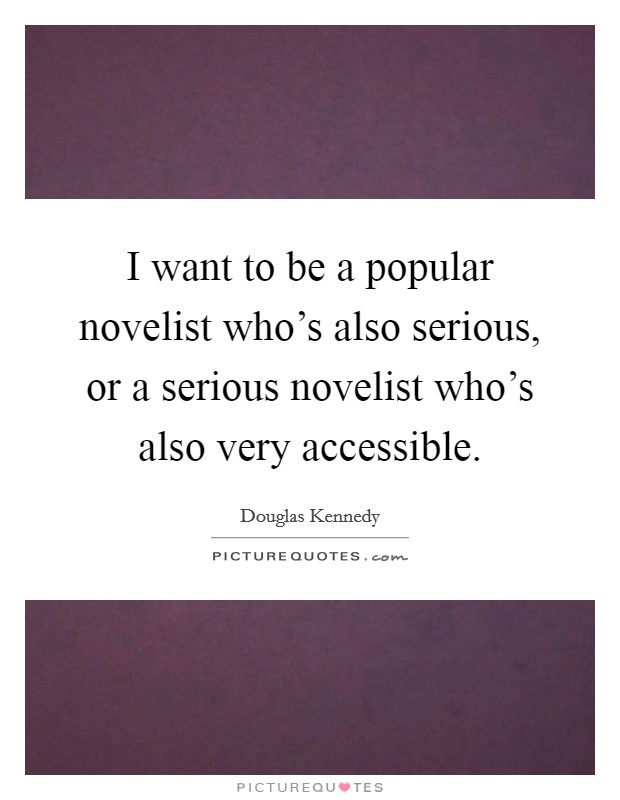 I want to be a popular novelist who's also serious, or a serious novelist who's also very accessible. Picture Quote #1