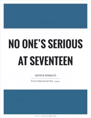 No one’s serious at seventeen Picture Quote #1