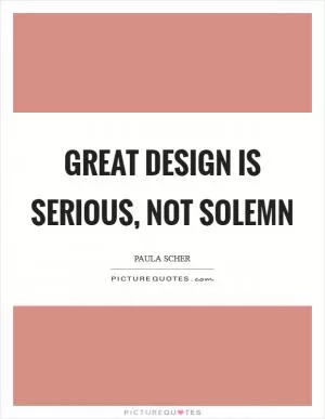 Great design is serious, not solemn Picture Quote #1