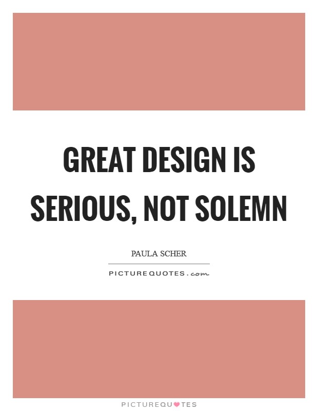 Great design is serious, not solemn Picture Quote #1
