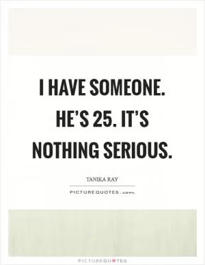 I have someone. He’s 25. It’s nothing serious Picture Quote #1