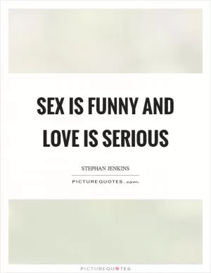 Sex is funny and love is serious Picture Quote #1