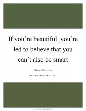 If you’re beautiful, you’re led to believe that you can’t also be smart Picture Quote #1