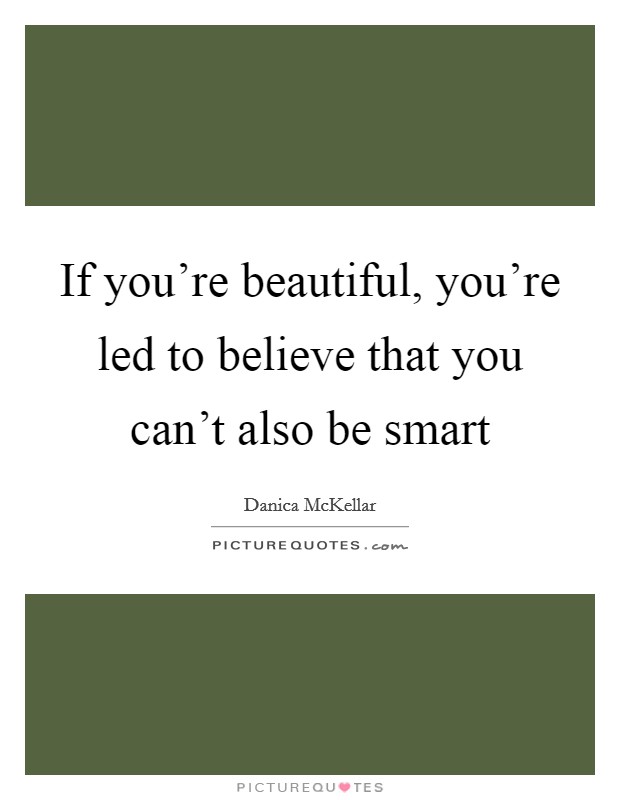 If you're beautiful, you're led to believe that you can't also be smart Picture Quote #1