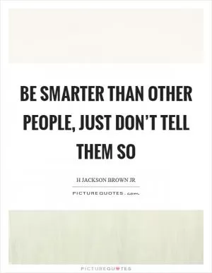 Be smarter than other people, just don’t tell them so Picture Quote #1