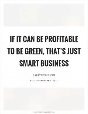 If it can be profitable to be green, that’s just smart business Picture Quote #1