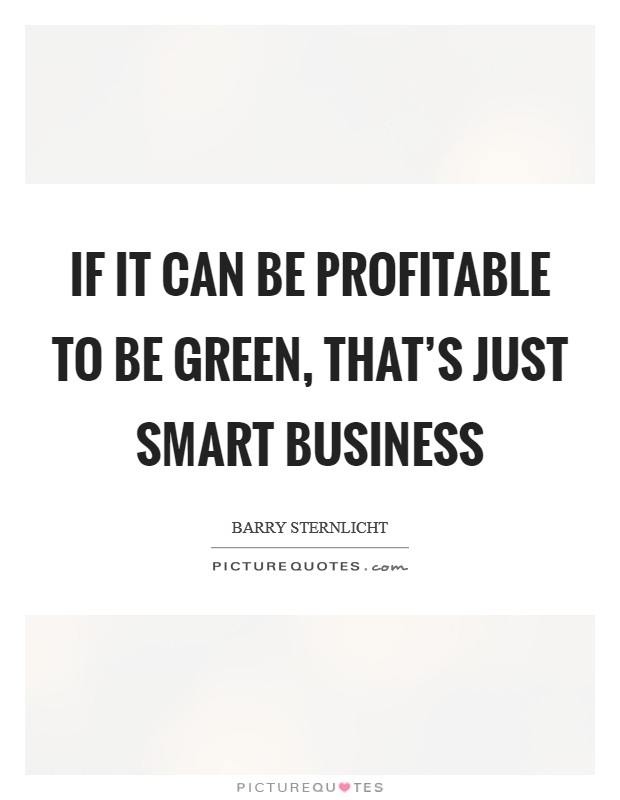 If it can be profitable to be green, that's just smart business Picture Quote #1