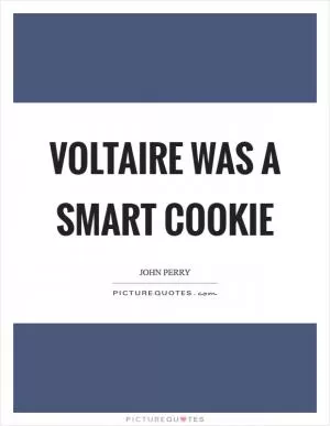 Voltaire was a smart cookie Picture Quote #1
