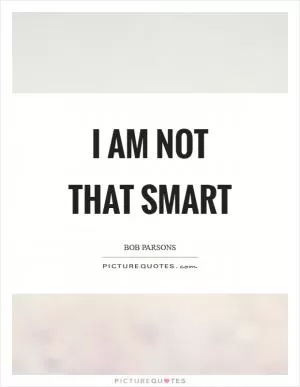 I am not that smart Picture Quote #1