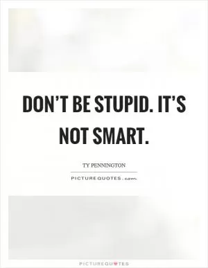 Don’t be stupid. It’s not smart Picture Quote #1