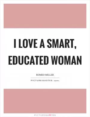 I love a smart, educated woman Picture Quote #1