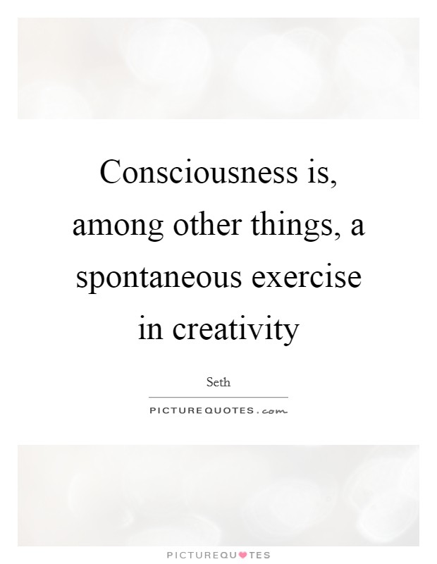 Consciousness is, among other things, a spontaneous exercise in creativity Picture Quote #1