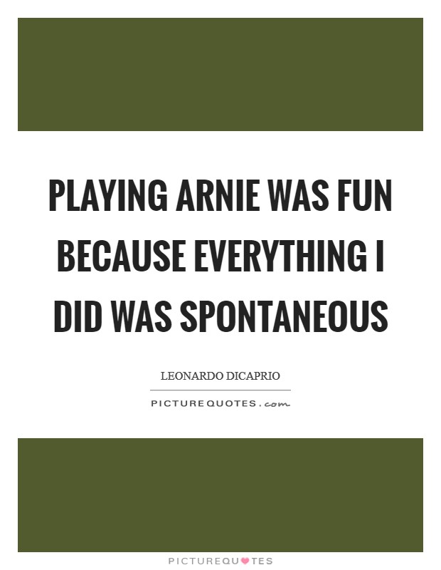 Playing Arnie was fun because everything I did was spontaneous Picture Quote #1