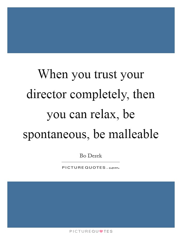 When you trust your director completely, then you can relax, be spontaneous, be malleable Picture Quote #1