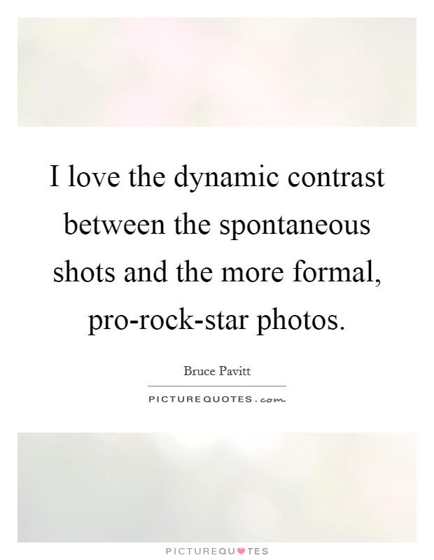 I love the dynamic contrast between the spontaneous shots and the more formal, pro-rock-star photos. Picture Quote #1