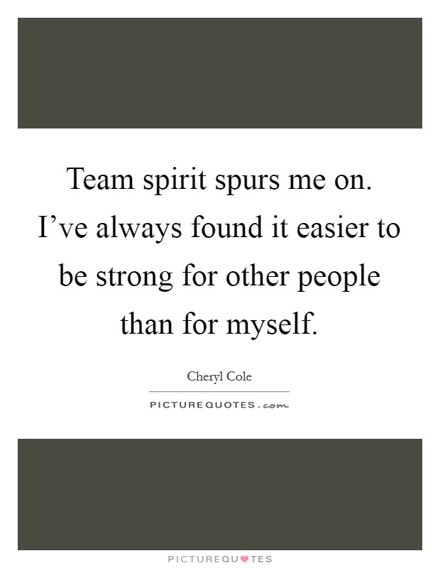 Team spirit spurs me on. I've always found it easier to be strong for other people than for myself. Picture Quote #1