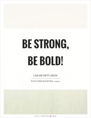Be strong, be bold! Picture Quote #1
