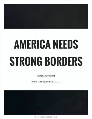 America needs strong borders Picture Quote #1
