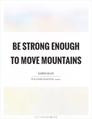 Be strong enough to move mountains Picture Quote #1