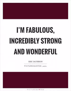 I’m fabulous, incredibly strong and wonderful Picture Quote #1