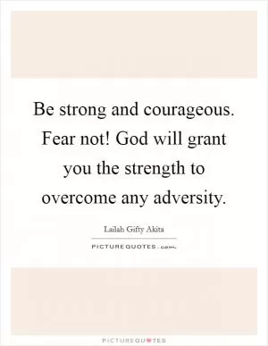Be strong and courageous. Fear not! God will grant you the strength to overcome any adversity Picture Quote #1