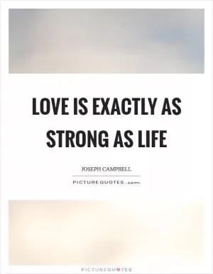Love is exactly as strong as life Picture Quote #1