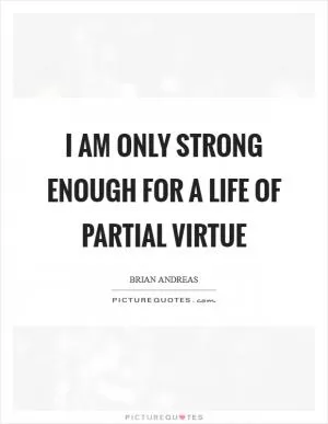 I am only strong enough for a life of partial virtue Picture Quote #1