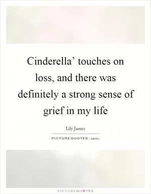 Cinderella’ touches on loss, and there was definitely a strong sense of grief in my life Picture Quote #1