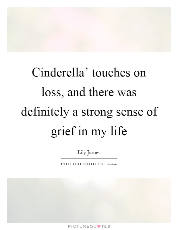 Cinderella' touches on loss, and there was definitely a strong sense of grief in my life Picture Quote #1