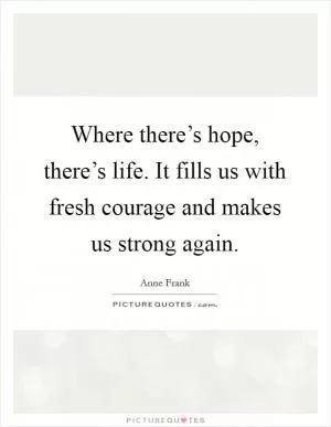 Where there’s hope, there’s life. It fills us with fresh courage and makes us strong again Picture Quote #1